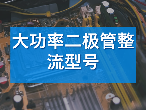 大功率整流二极管型号解析