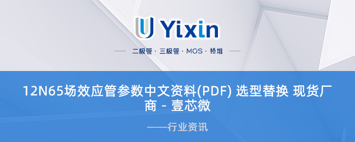 12N65场效应管参数中文资料(PDF) 选型替换 现货厂商 - 壹芯微