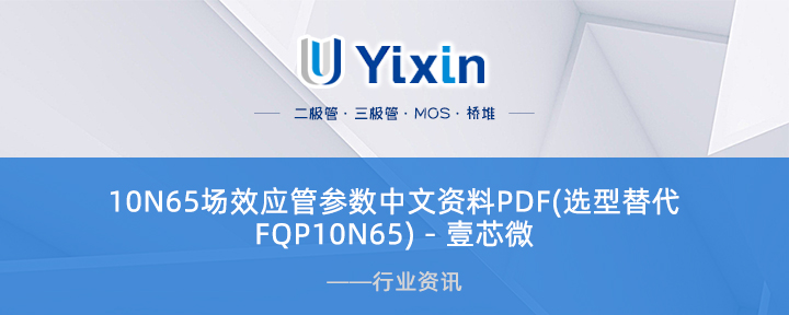 10N65场效应管参数中文资料PDF(选型替代FQP10N65) - 壹芯微